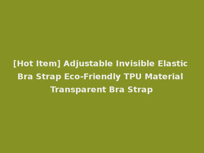[Hot Item] Adjustable Invisible Elastic Bra Strap Eco-Friendly TPU Material Transparent Bra Strap