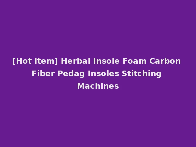 [Hot Item] Herbal Insole Foam Carbon Fiber Pedag Insoles Stitching Machines