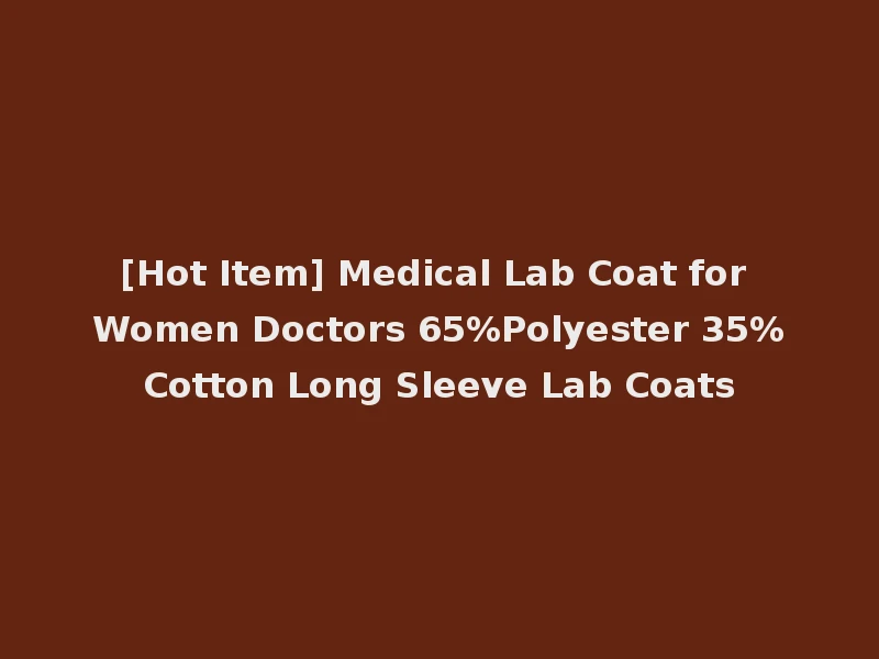 [Hot Item] Medical Lab Coat for Women Doctors 65%Polyester 35%Cotton Long Sleeve Lab Coats