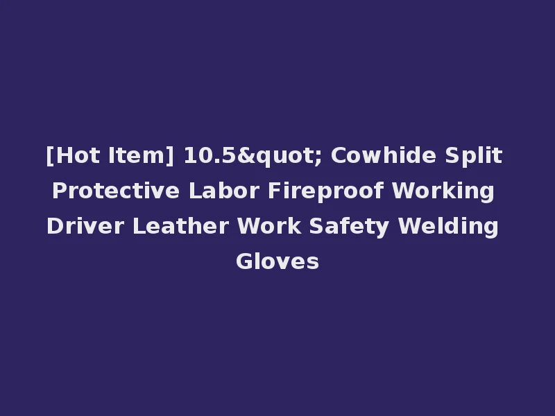 [Hot Item] 10.5" Cowhide Split Protective Labor Fireproof Working Driver Leather Work Safety Welding Gloves