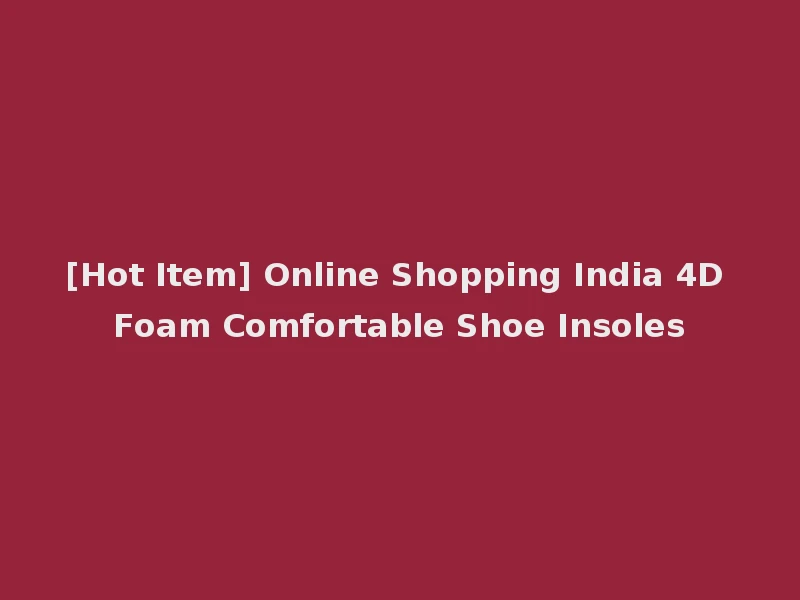 [Hot Item] Online Shopping India 4D Foam Comfortable Shoe Insoles