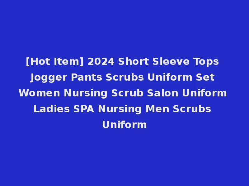[Hot Item] 2024 Short Sleeve Tops Jogger Pants Scrubs Uniform Set Women Nursing Scrub Salon Uniform Ladies SPA Nursing Men Scrubs Uniform