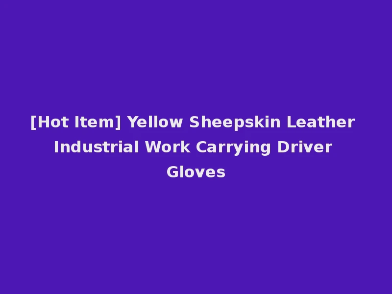 [Hot Item] Yellow Sheepskin Leather Industrial Work Carrying Driver Gloves