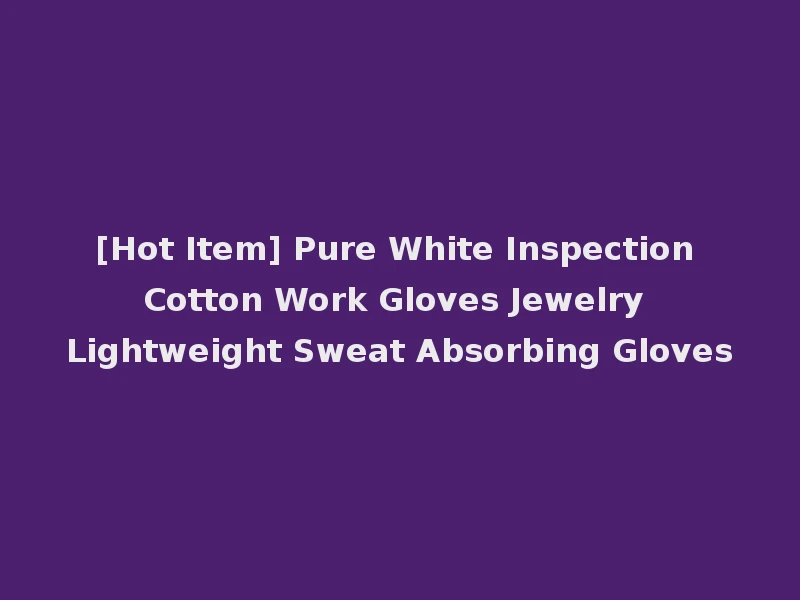 [Hot Item] Pure White Inspection Cotton Work Gloves Jewelry Lightweight Sweat Absorbing Gloves