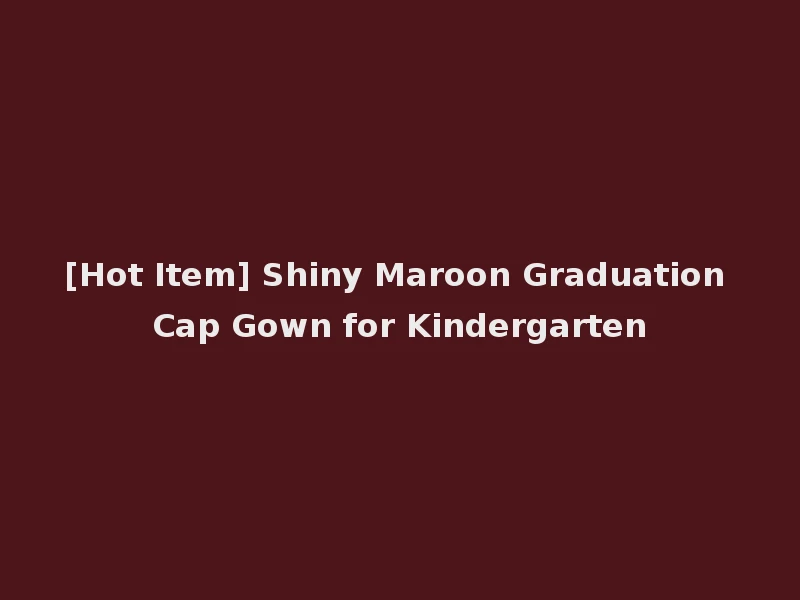 [Hot Item] Shiny Maroon Graduation Cap Gown for Kindergarten