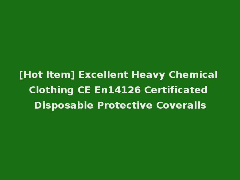 [Hot Item] Excellent Heavy Chemical Clothing CE En14126 Certificated Disposable Protective Coveralls