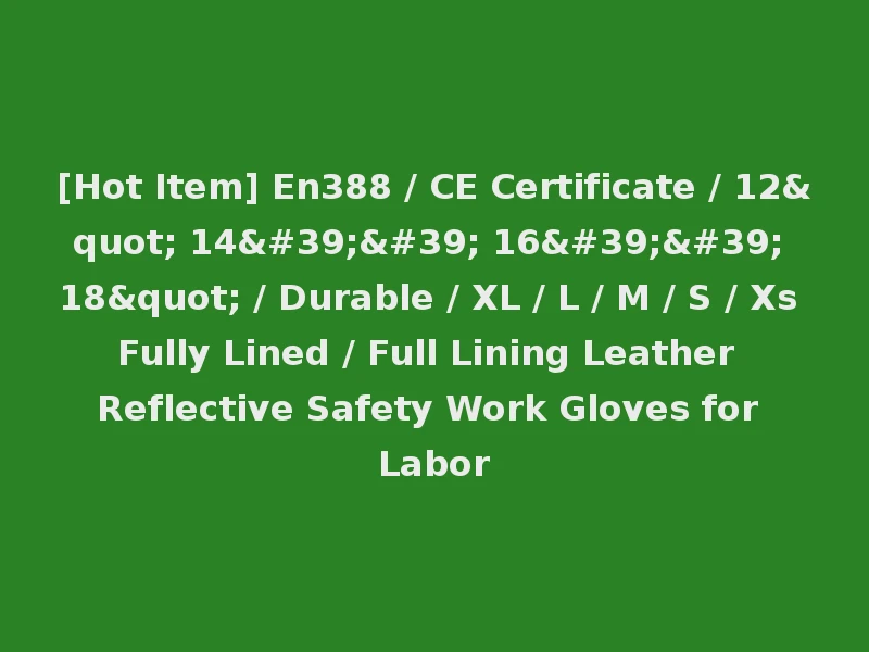 [Hot Item] En388 / CE Certificate / 12" 14'' 16'' 18" / Durable / XL / L / M / S / Xs Fully Lined / Full Lining Leather Reflective Safety Work Gloves for Labor