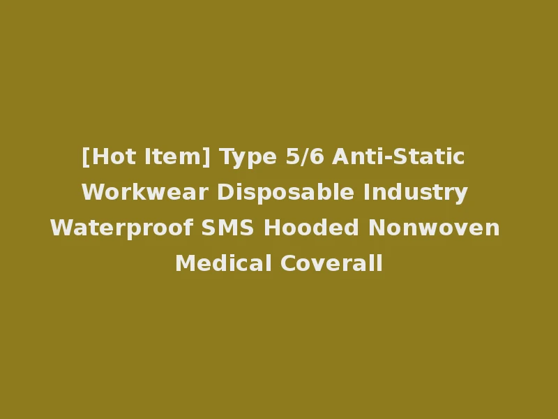 [Hot Item] Type 5/6 Anti-Static Workwear Disposable Industry Waterproof SMS Hooded Nonwoven Medical Coverall