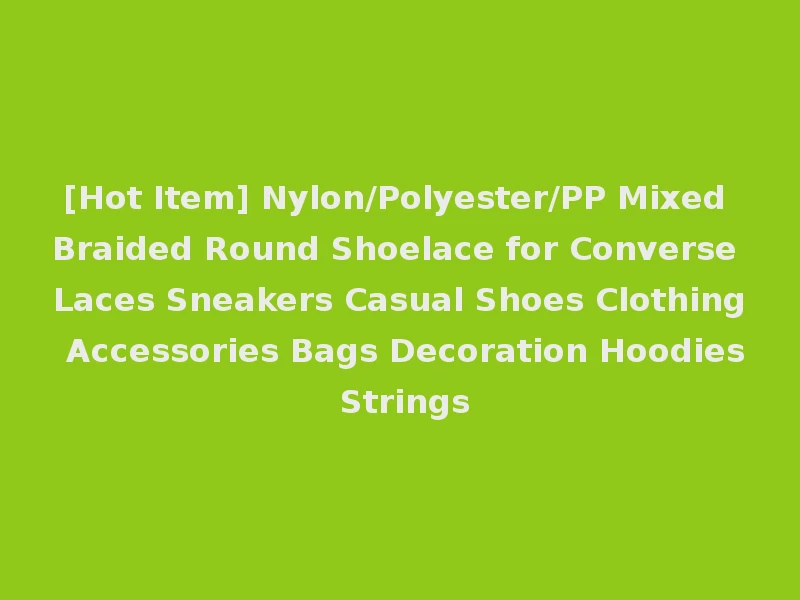 [Hot Item] Nylon/Polyester/PP Mixed Braided Round Shoelace for Converse Laces Sneakers Casual Shoes Clothing Accessories Bags Decoration Hoodies Strings