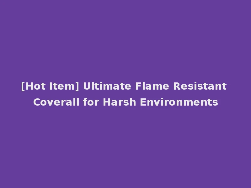 [Hot Item] Ultimate Flame Resistant Coverall for Harsh Environments