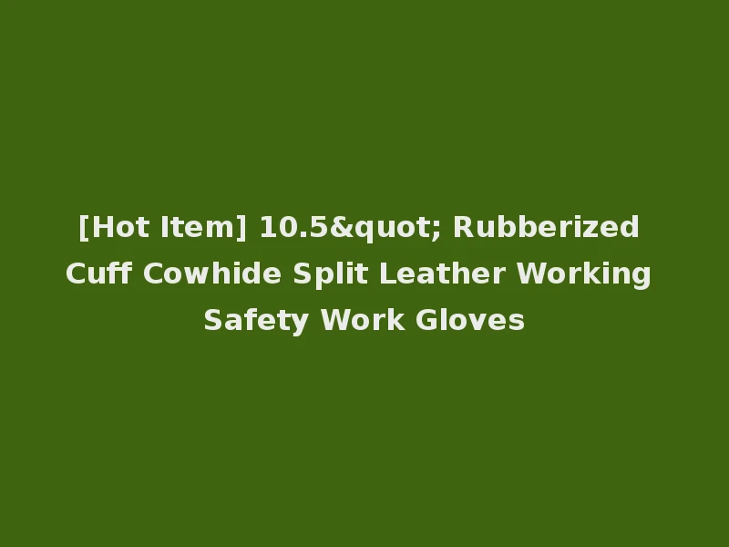 [Hot Item] 10.5" Rubberized Cuff Cowhide Split Leather Working Safety Work Gloves