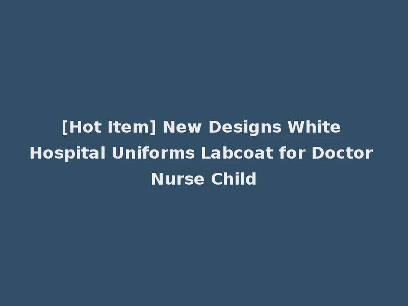 [Hot Item] New Designs White Hospital Uniforms Labcoat for Doctor Nurse Child