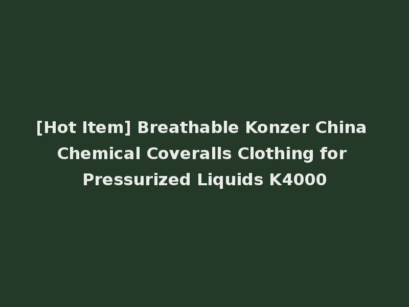[Hot Item] Breathable Konzer China Chemical Coveralls Clothing for Pressurized Liquids K4000