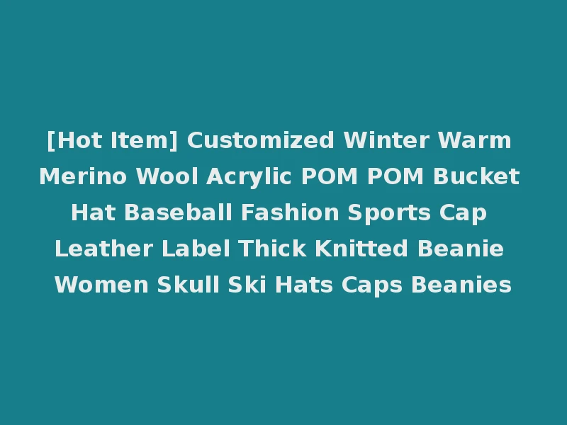 [Hot Item] Customized Winter Warm Merino Wool Acrylic POM POM Bucket Hat Baseball Fashion Sports Cap Leather Label Thick Knitted Beanie Women Skull Ski Hats Caps Beanies