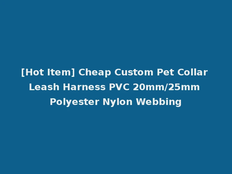 [Hot Item] Cheap Custom Pet Collar Leash Harness PVC 20mm/25mm Polyester Nylon Webbing