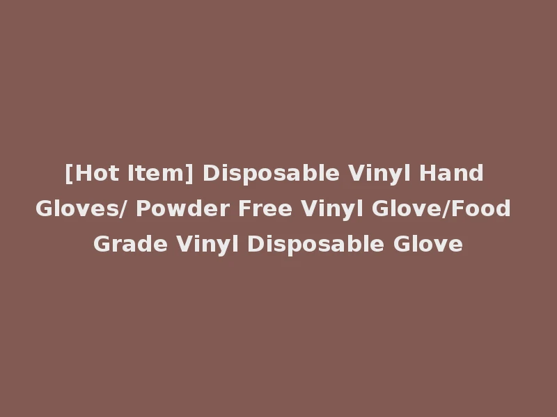 [Hot Item] Disposable Vinyl Hand Gloves/ Powder Free Vinyl Glove/Food Grade Vinyl Disposable Glove