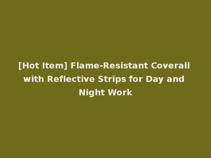 [Hot Item] Flame-Resistant Coverall with Reflective Strips for Day and Night Work