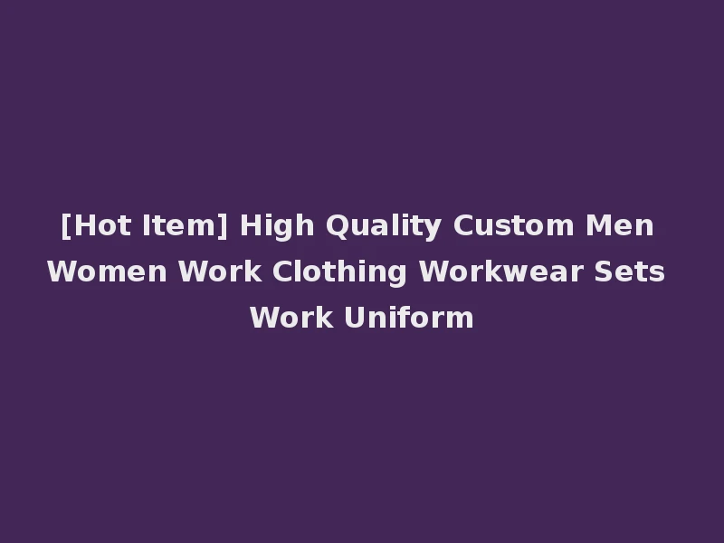 [Hot Item] High Quality Custom Men Women Work Clothing Workwear Sets Work Uniform