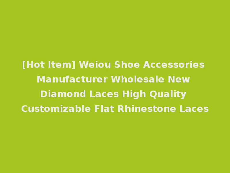 [Hot Item] Weiou Shoe Accessories Manufacturer Wholesale New Diamond Laces High Quality Customizable Flat Rhinestone Laces