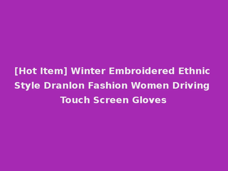 [Hot Item] Winter Embroidered Ethnic Style Dranlon Fashion Women Driving Touch Screen Gloves