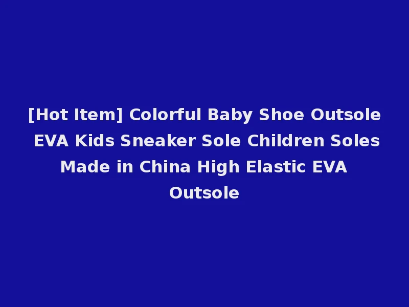 [Hot Item] Colorful Baby Shoe Outsole EVA Kids Sneaker Sole Children Soles Made in China High Elastic EVA Outsole