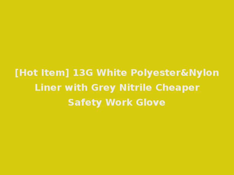 [Hot Item] 13G White Polyester&Nylon Liner with Grey Nitrile Cheaper Safety Work Glove
