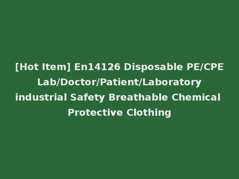 [Hot Item] En14126 Disposable PE/CPE Lab/Doctor/Patient/Laboratory industrial Safety Breathable Chemical Protective Clothing