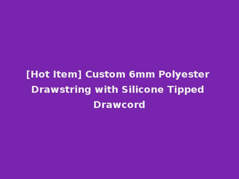 [Hot Item] Custom 6mm Polyester Drawstring with Silicone Tipped Drawcord