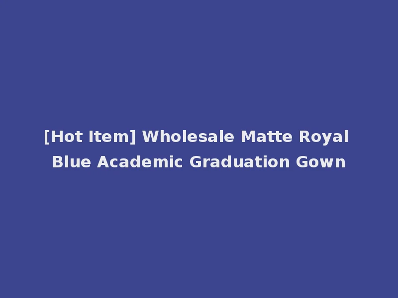 [Hot Item] Wholesale Matte Royal Blue Academic Graduation Gown