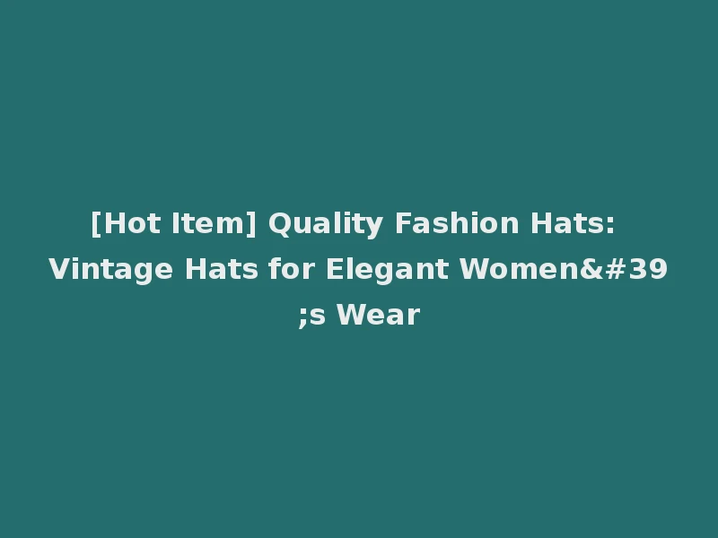 [Hot Item] Quality Fashion Hats: Vintage Hats for Elegant Women's Wear