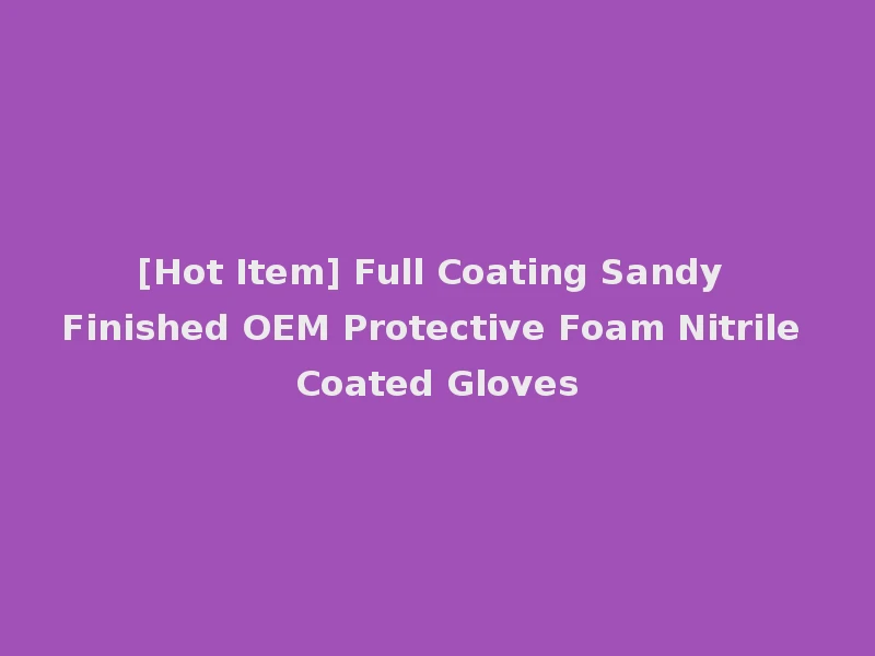 [Hot Item] Full Coating Sandy Finished OEM Protective Foam Nitrile Coated Gloves