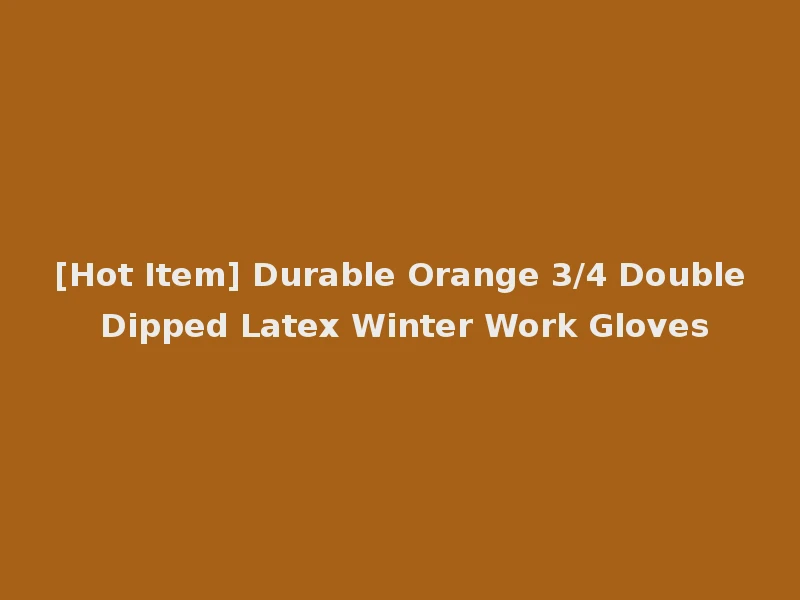 [Hot Item] Durable Orange 3/4 Double Dipped Latex Winter Work Gloves
