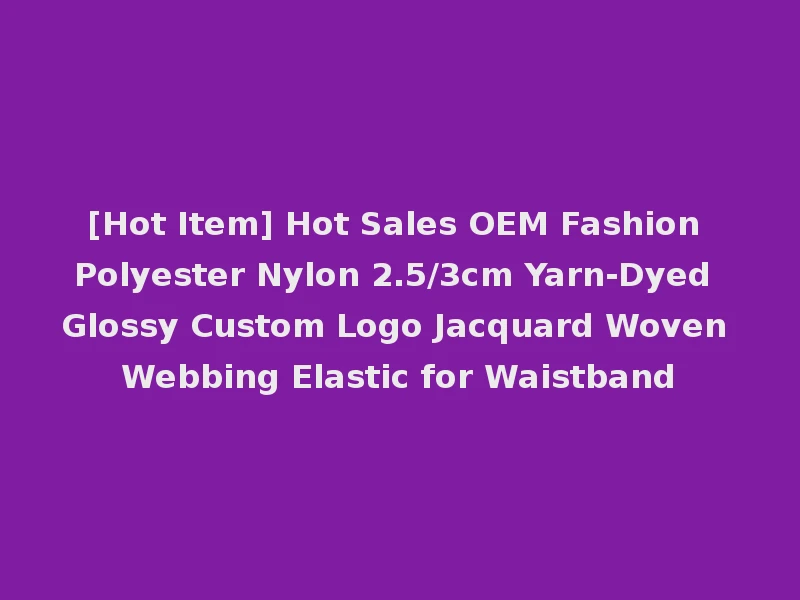 [Hot Item] Hot Sales OEM Fashion Polyester Nylon 2.5/3cm Yarn-Dyed Glossy Custom Logo Jacquard Woven Webbing Elastic for Waistband