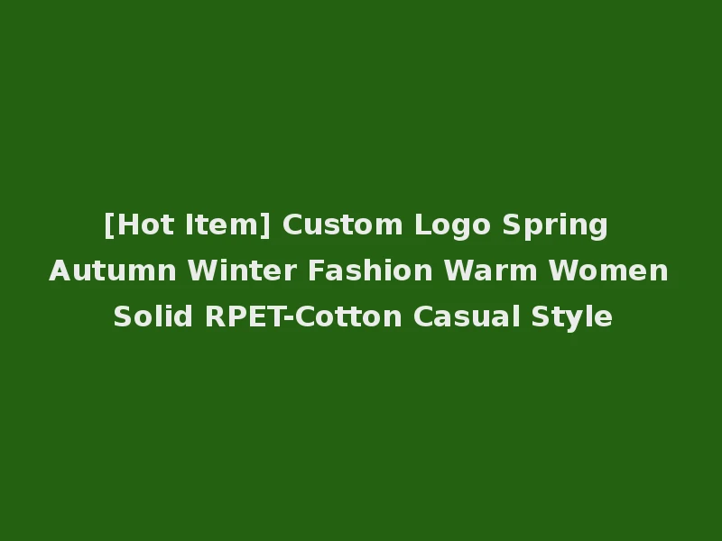 [Hot Item] Custom Logo Spring Autumn Winter Fashion Warm Women Solid RPET-Cotton Casual Style