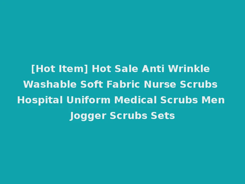 [Hot Item] Hot Sale Anti Wrinkle Washable Soft Fabric Nurse Scrubs Hospital Uniform Medical Scrubs Men Jogger Scrubs Sets
