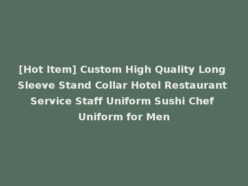 [Hot Item] Custom High Quality Long Sleeve Stand Collar Hotel Restaurant Service Staff Uniform Sushi Chef Uniform for Men