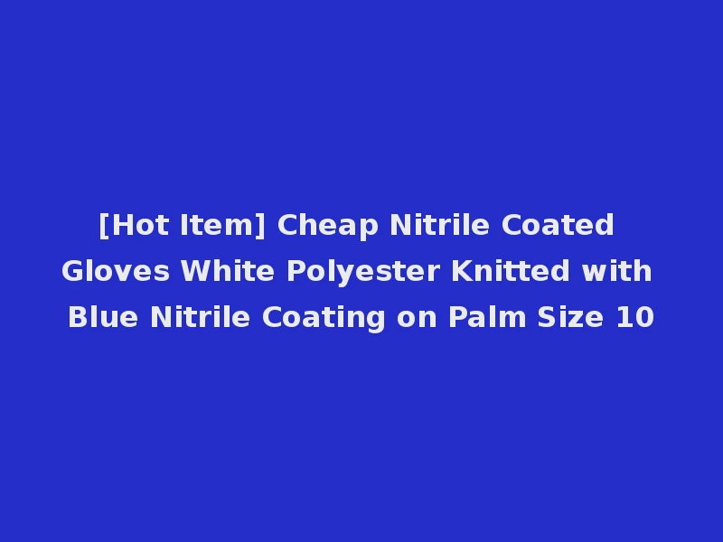 [Hot Item] Cheap Nitrile Coated Gloves White Polyester Knitted with Blue Nitrile Coating on Palm Size 10