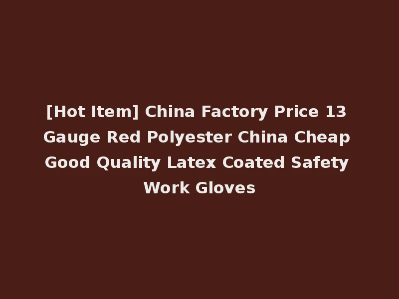 [Hot Item] China Factory Price 13 Gauge Red Polyester China Cheap Good Quality Latex Coated Safety Work Gloves