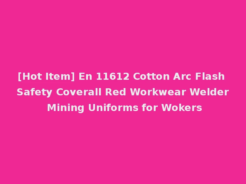 [Hot Item] En 11612 Cotton Arc Flash Safety Coverall Red Workwear Welder Mining Uniforms for Wokers
