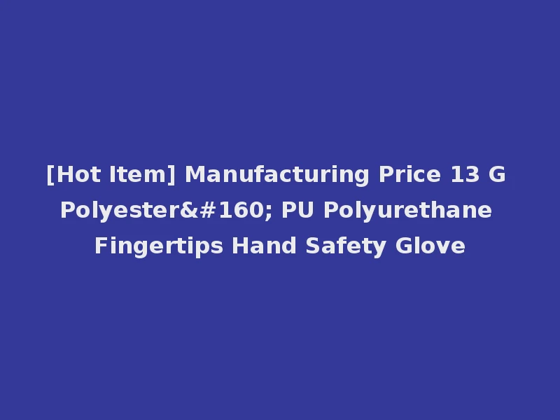 [Hot Item] Manufacturing Price 13 G Polyester  PU Polyurethane Fingertips Hand Safety Glove