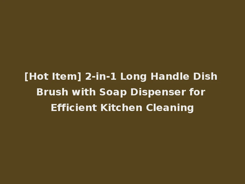 [Hot Item] 2-in-1 Long Handle Dish Brush with Soap Dispenser for Efficient Kitchen Cleaning