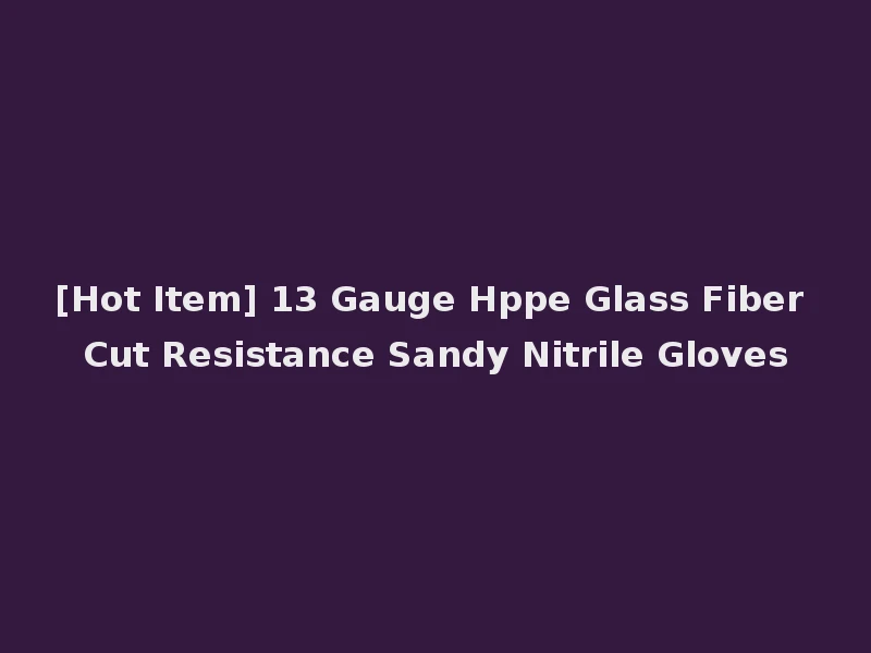 [Hot Item] 13 Gauge Hppe Glass Fiber Cut Resistance Sandy Nitrile Gloves
