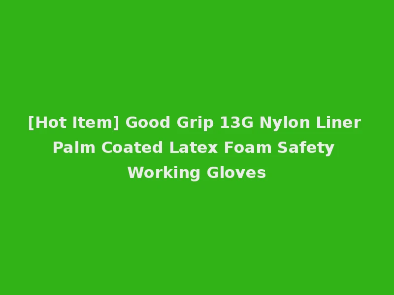 [Hot Item] Good Grip 13G Nylon Liner Palm Coated Latex Foam Safety Working Gloves