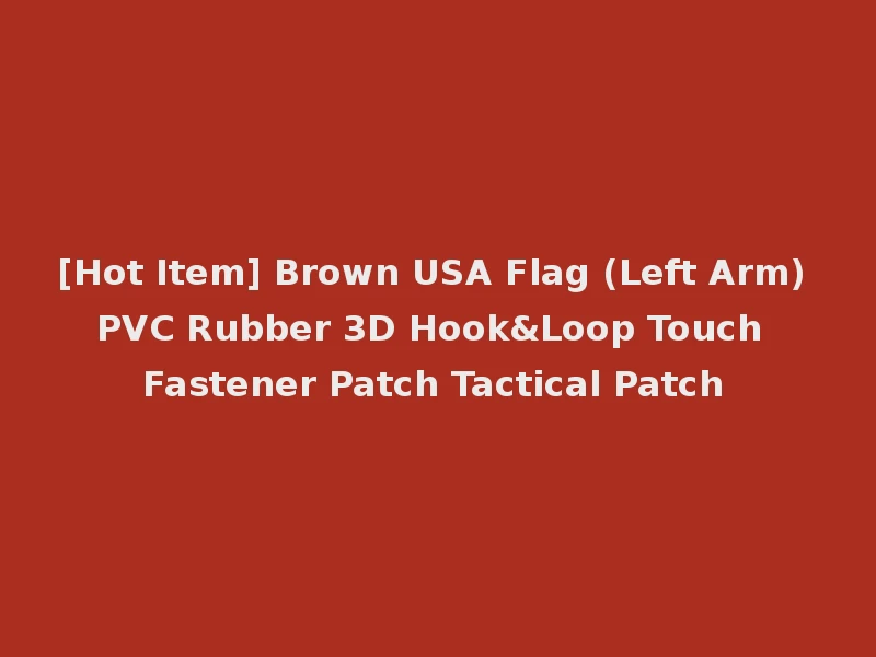 [Hot Item] Brown USA Flag (Left Arm) PVC Rubber 3D Hook&Loop Touch Fastener Patch Tactical Patch