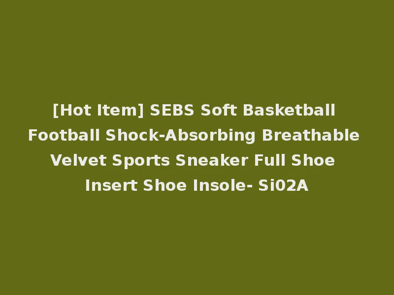 [Hot Item] SEBS Soft Basketball Football Shock-Absorbing Breathable Velvet Sports Sneaker Full Shoe Insert Shoe Insole- Si02A