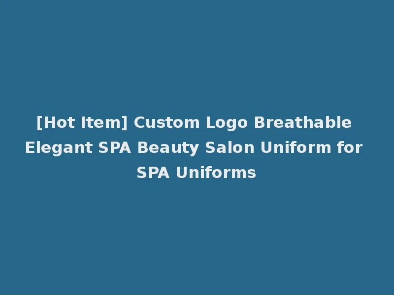 [Hot Item] Custom Logo Breathable Elegant SPA Beauty Salon Uniform for SPA Uniforms