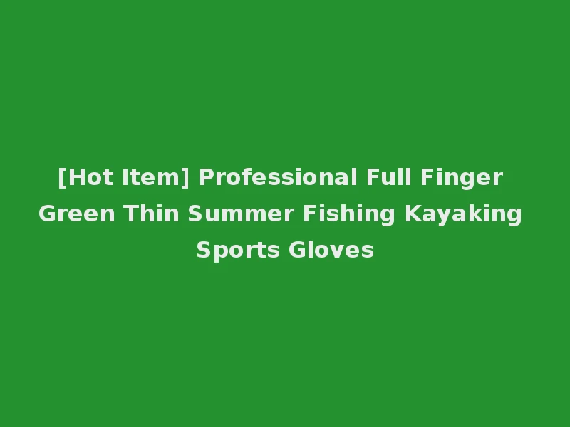 [Hot Item] Professional Full Finger Green Thin Summer Fishing Kayaking Sports Gloves