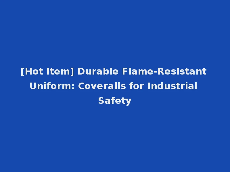 [Hot Item] Durable Flame-Resistant Uniform: Coveralls for Industrial Safety