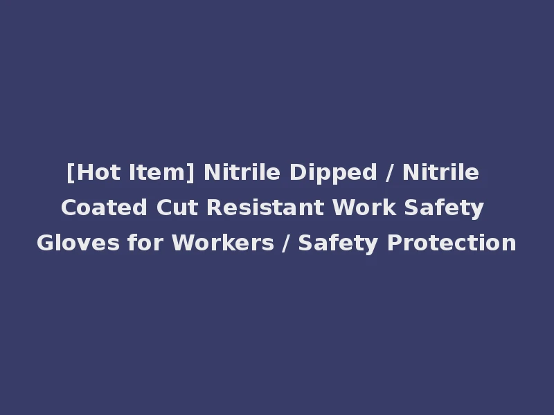 [Hot Item] Nitrile Dipped / Nitrile Coated Cut Resistant Work Safety Gloves for Workers / Safety Protection