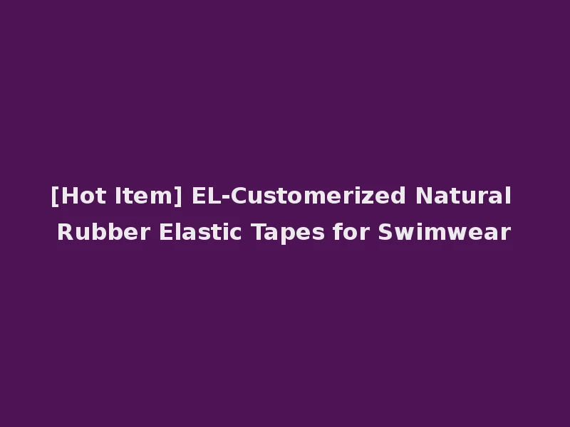 [Hot Item] EL-Customerized Natural Rubber Elastic Tapes for Swimwear